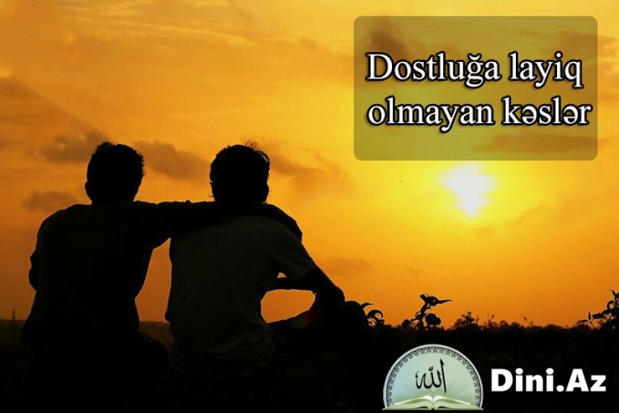 Dostluğa layiq olmayan kəslər